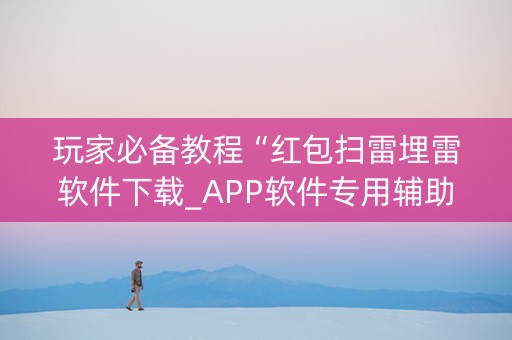玩家必备教程“红包扫雷埋雷软件下载_APP软件专用辅助器”（详细透视教程）-哔哩哔哩