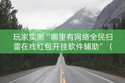 玩家实测“哪里有网络全民扫雷在线红包开挂软件辅助”（详细透视教程）-哔哩哔哩