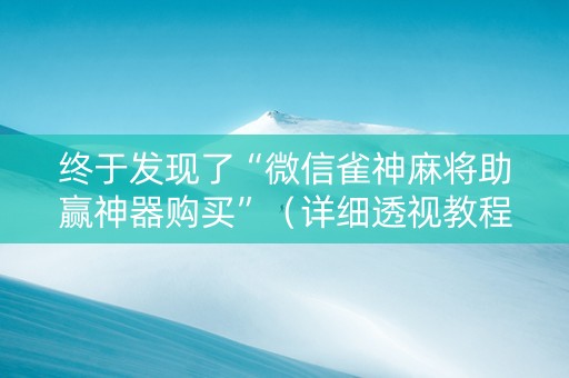终于发现了“微信雀神麻将助赢神器购买”（详细透视教程）-哔哩哔哩