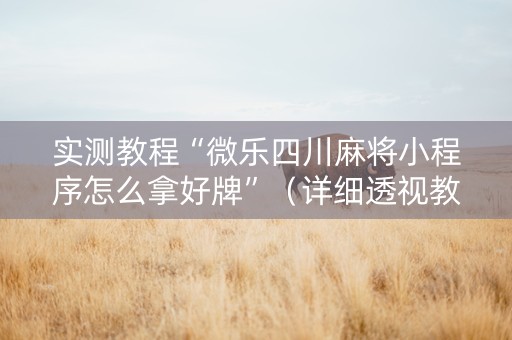 实测教程“微乐四川麻将小程序怎么拿好牌”（详细透视教程）-哔哩哔哩