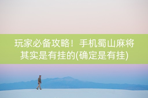 玩家必备攻略！手机蜀山麻将其实是有挂的(确定是有挂)