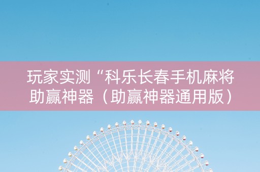 玩家实测“科乐长春手机麻将助赢神器（助赢神器通用版）