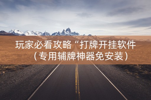 玩家必看攻略“打牌开挂软件（专用辅牌神器免安装）