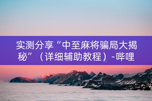 实测分享“中至麻将骗局大揭秘”（详细辅助教程）-哔哩哔哩