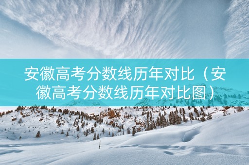 安徽高考分数线历年对比（安徽高考分数线历年对比图）