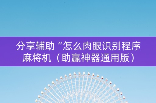 分享辅助“怎么肉眼识别程序麻将机（助赢神器通用版）