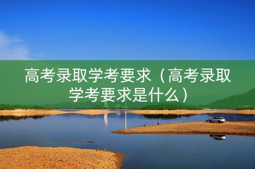 高考录取学考要求（高考录取学考要求是什么）