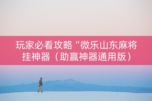 玩家必看攻略“微乐山东麻将挂神器（助赢神器通用版）
