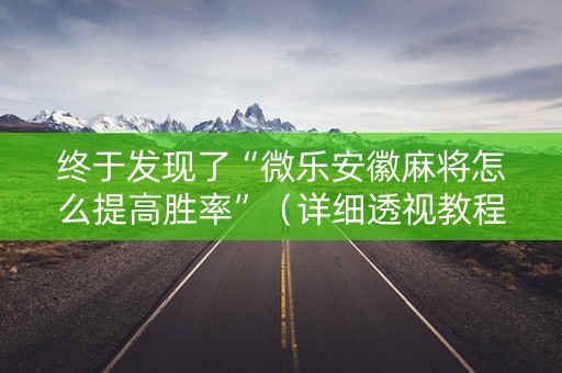 终于发现了“微乐安徽麻将怎么提高胜率”（详细透视教程）-哔哩哔哩