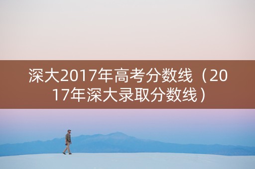 深大2017年高考分数线（2017年深大录取分数线）