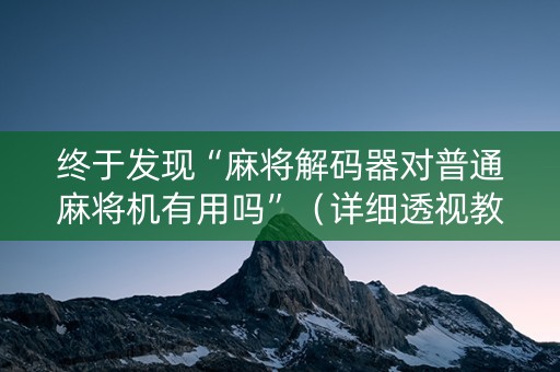 终于发现“麻将解码器对普通麻将机有用吗”（详细透视教程）-哔哩哔哩