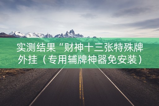 实测结果“财神十三张特殊牌外挂（专用辅牌神器免安装）