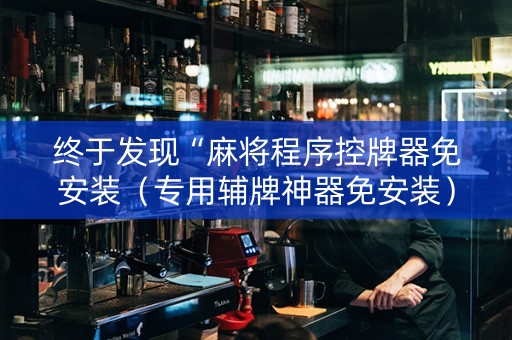 终于发现“麻将程序控牌器免安装（专用辅牌神器免安装）