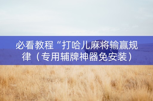 必看教程“打哈儿麻将输赢规律（专用辅牌神器免安装）