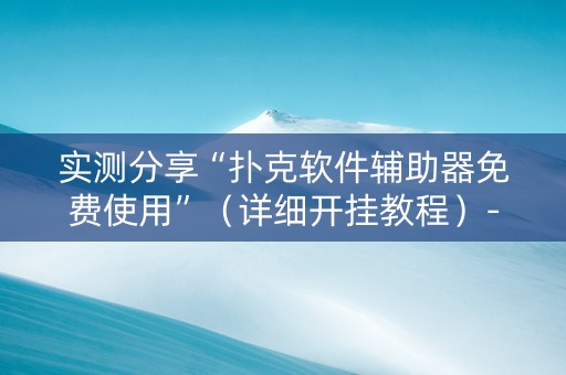 实测分享“扑克软件辅助器免费使用”（详细开挂教程）-哔哩哔哩