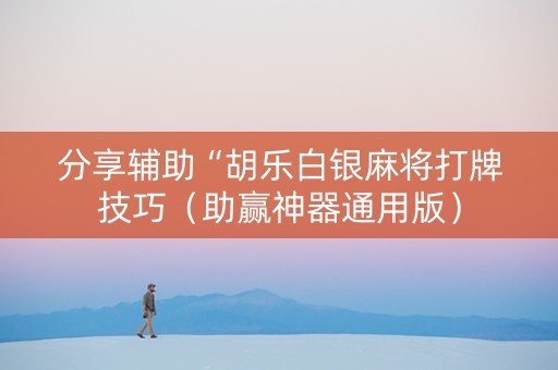 分享辅助“胡乐白银麻将打牌技巧（助赢神器通用版）