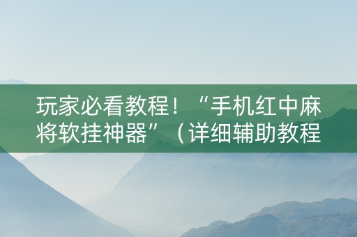 玩家必看教程！“手机红中麻将软挂神器”（详细辅助教程）-哔哩哔哩