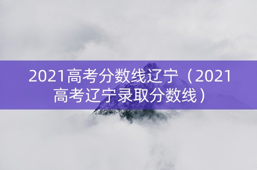 2021高考分数线辽宁（2021高考辽宁录取分数线）