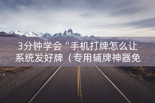 3分钟学会“手机打牌怎么让系统发好牌（专用辅牌神器免安装）