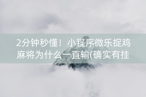 2分钟秒懂！小程序微乐捉鸡麻将为什么一直输(确实有挂)