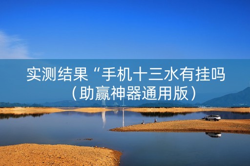 实测结果“手机十三水有挂吗（助赢神器通用版）