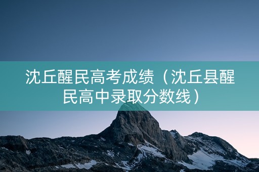 沈丘醒民高考成绩（沈丘县醒民高中录取分数线）