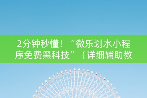 2分钟秒懂！“微乐划水小程序免费黑科技”（详细辅助教程）-哔哩哔哩