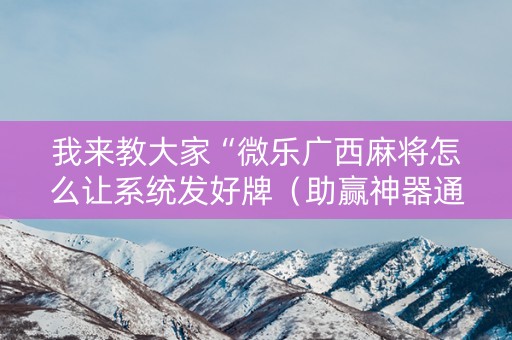 我来教大家“微乐广西麻将怎么让系统发好牌（助赢神器通用版）