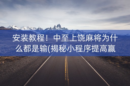 安装教程！中至上饶麻将为什么都是输(揭秘小程序提高赢的概率)