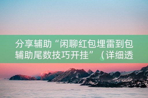 分享辅助“闲聊红包埋雷到包辅助尾数技巧开挂”（详细透视教程）-哔哩哔哩