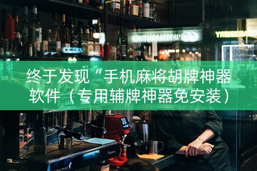终于发现“手机麻将胡牌神器软件（专用辅牌神器免安装）
