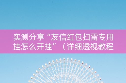 实测分享“友信红包扫雷专用挂怎么开挂”（详细透视教程）-哔哩哔哩