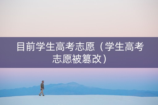 目前学生高考志愿（学生高考志愿被篡改）