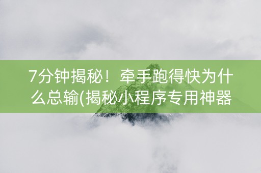 7分钟揭秘！牵手跑得快为什么总输(揭秘小程序专用神器)
