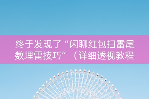 终于发现了“闲聊红包扫雷尾数埋雷技巧”（详细透视教程）-哔哩哔哩
