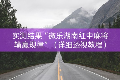 实测结果“微乐湖南红中麻将输赢规律”（详细透视教程）-哔哩哔哩