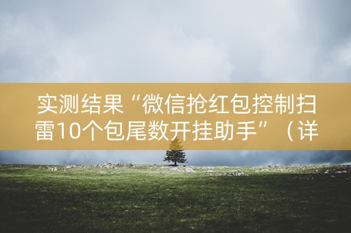 实测结果“微信抢红包控制扫雷10个包尾数开挂助手”（详细透视教程）-哔哩哔哩