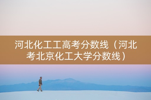 河北化工工高考分数线（河北考北京化工大学分数线）