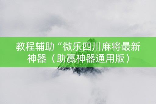 教程辅助“微乐四川麻将最新神器（助赢神器通用版）