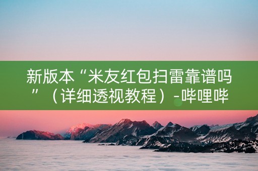 新版本“米友红包扫雷靠谱吗”（详细透视教程）-哔哩哔哩
