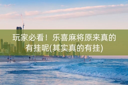 玩家必看！乐喜麻将原来真的有挂呢(其实真的有挂)