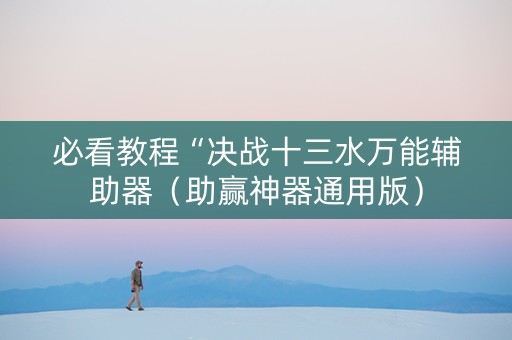 必看教程“决战十三水万能辅助器（助赢神器通用版）