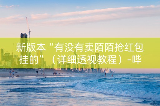 新版本“有没有卖陌陌抢红包挂的”（详细透视教程）-哔哩哔哩