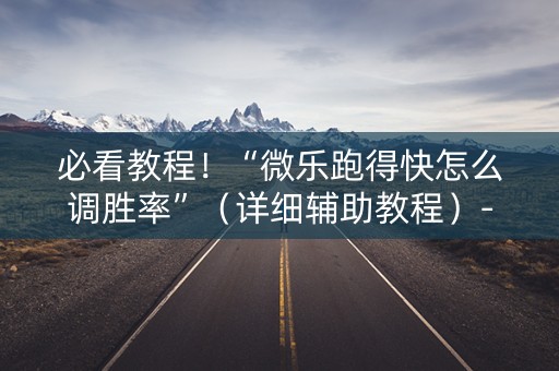 必看教程！“微乐跑得快怎么调胜率”（详细辅助教程）-哔哩哔哩