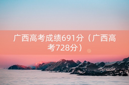 广西高考成绩691分（广西高考728分）