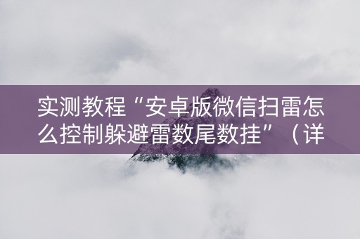 实测教程“安卓版微信扫雷怎么控制躲避雷数尾数挂”（详细透视教程）-哔哩哔哩