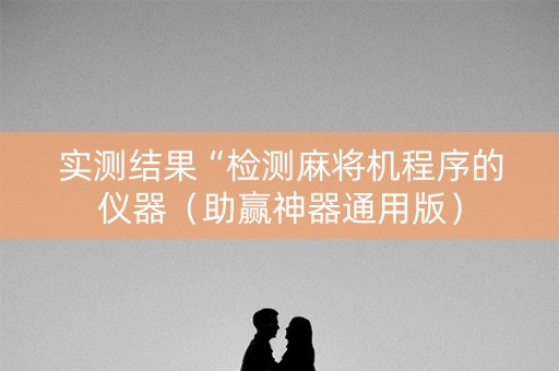 实测结果“检测麻将机程序的仪器（助赢神器通用版）