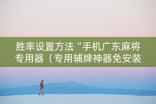 胜率设置方法“手机广东麻将专用器（专用辅牌神器免安装）