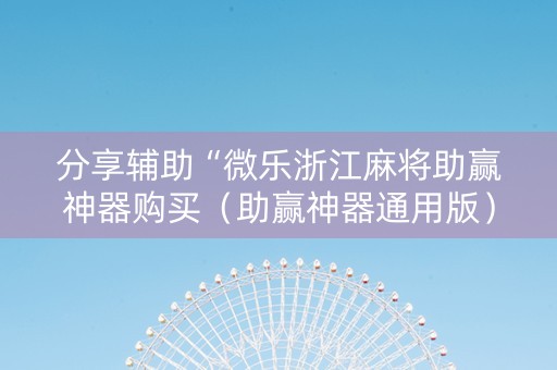 分享辅助“微乐浙江麻将助赢神器购买（助赢神器通用版）