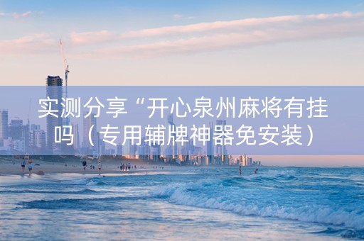 实测分享“开心泉州麻将有挂吗（专用辅牌神器免安装）